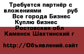Требуется партнёр с вложениями 10.000.000 руб. - Все города Бизнес » Куплю бизнес   . Ростовская обл.,Каменск-Шахтинский г.